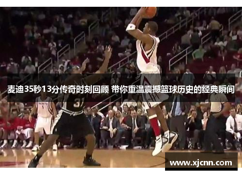 麦迪35秒13分传奇时刻回顾 带你重温震撼篮球历史的经典瞬间