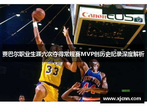 贾巴尔职业生涯六次夺得常规赛MVP创历史纪录深度解析