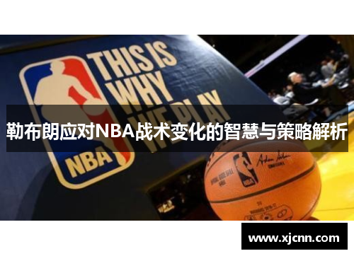 勒布朗应对NBA战术变化的智慧与策略解析