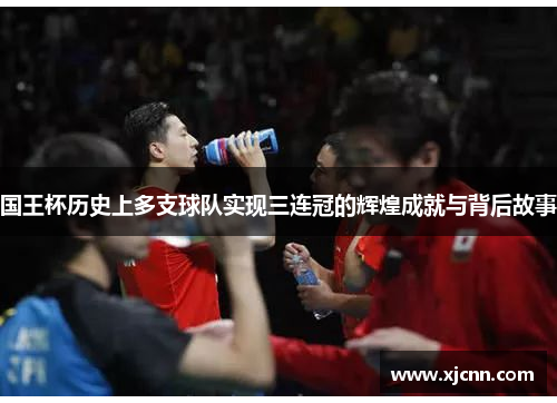 国王杯历史上多支球队实现三连冠的辉煌成就与背后故事