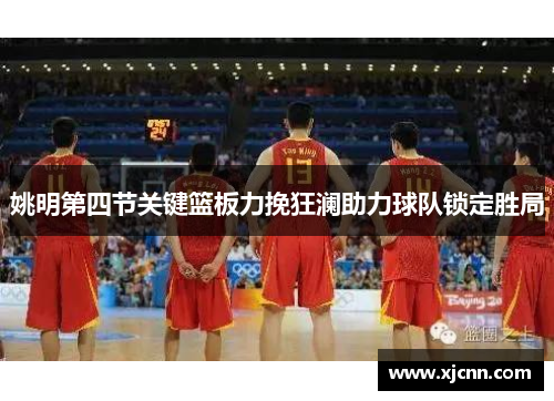 姚明第四节关键篮板力挽狂澜助力球队锁定胜局
