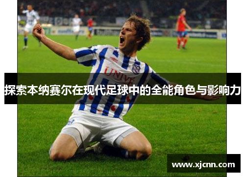 探索本纳赛尔在现代足球中的全能角色与影响力