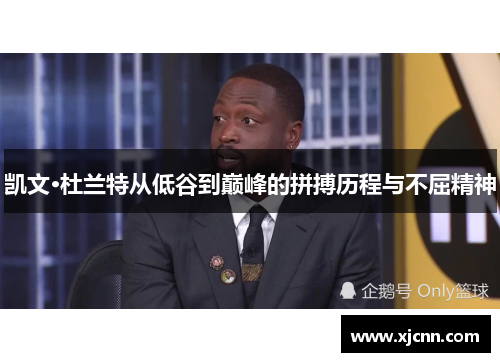 凯文·杜兰特从低谷到巅峰的拼搏历程与不屈精神