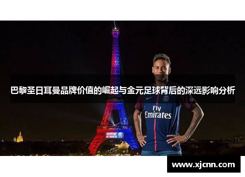 巴黎圣日耳曼品牌价值的崛起与金元足球背后的深远影响分析