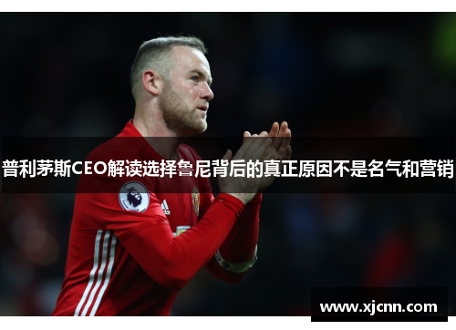 普利茅斯CEO解读选择鲁尼背后的真正原因不是名气和营销