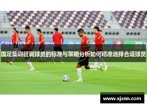 国足集训征调球员的标准与策略分析如何精准选择合适球员