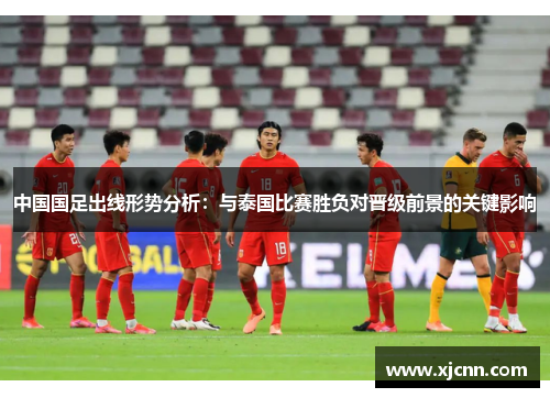 中国国足出线形势分析：与泰国比赛胜负对晋级前景的关键影响