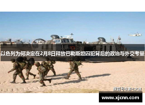 以色列为何决定在2月8日释放巴勒斯坦囚犯背后的政治与外交考量