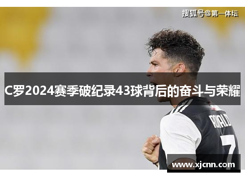 C罗2024赛季破纪录43球背后的奋斗与荣耀