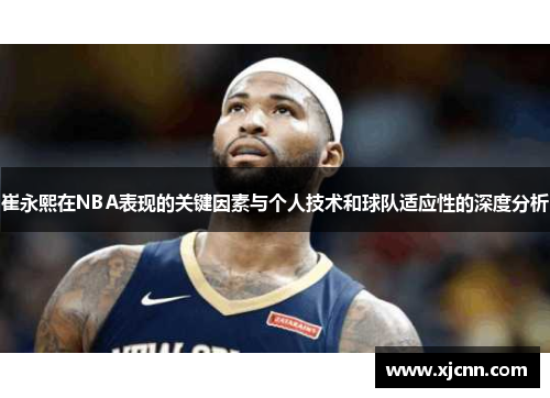 崔永熙在NBA表现的关键因素与个人技术和球队适应性的深度分析