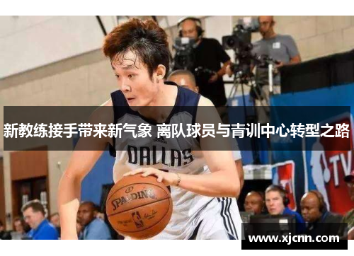 新教练接手带来新气象 离队球员与青训中心转型之路