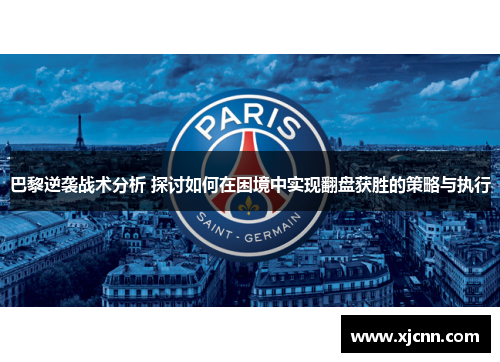 巴黎逆袭战术分析 探讨如何在困境中实现翻盘获胜的策略与执行