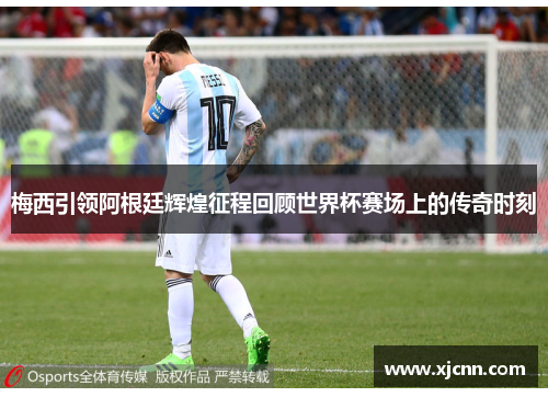 梅西引领阿根廷辉煌征程回顾世界杯赛场上的传奇时刻