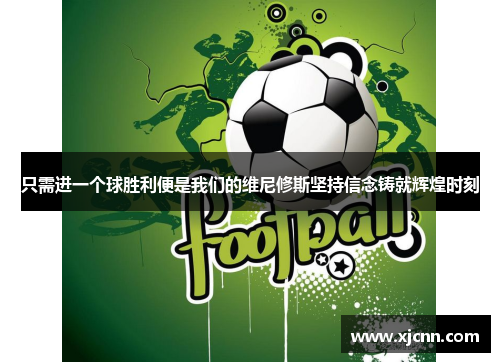 只需进一个球胜利便是我们的维尼修斯坚持信念铸就辉煌时刻