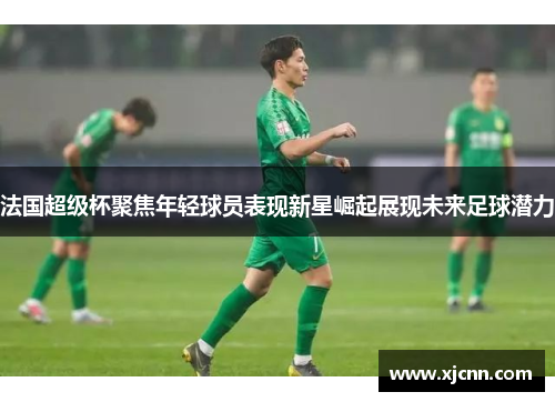 法国超级杯聚焦年轻球员表现新星崛起展现未来足球潜力