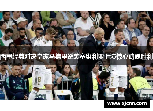 西甲经典对决皇家马德里逆袭塞维利亚上演惊心动魄胜利