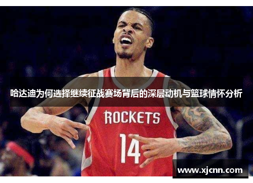 哈达迪为何选择继续征战赛场背后的深层动机与篮球情怀分析