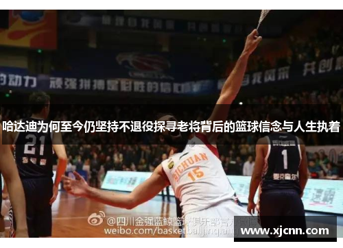 哈达迪为何至今仍坚持不退役探寻老将背后的篮球信念与人生执着