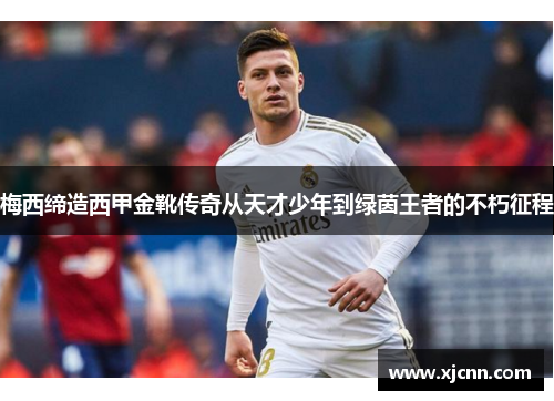 梅西缔造西甲金靴传奇从天才少年到绿茵王者的不朽征程