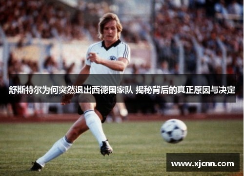 舒斯特尔为何突然退出西德国家队 揭秘背后的真正原因与决定