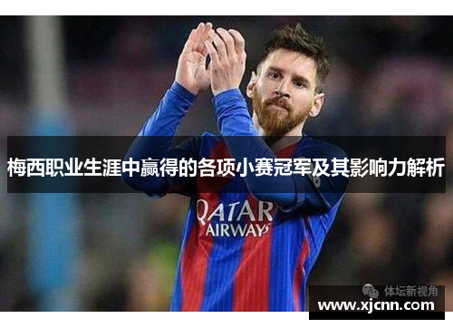 梅西职业生涯中赢得的各项小赛冠军及其影响力解析