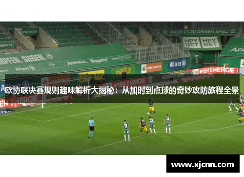 欧协联决赛规则趣味解析大揭秘：从加时到点球的奇妙攻防旅程全景