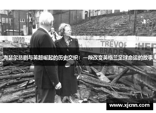 海瑟尔悲剧与英超崛起的历史交织：一段改变英格兰足球命运的故事